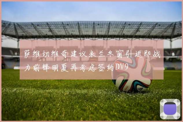 萨维切维奇建议米兰冬窗引进即战力前锋明夏再考虑签约DV9