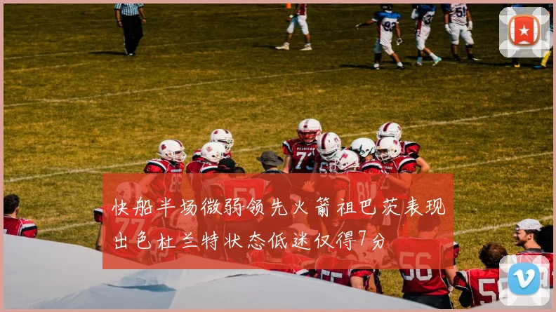 快船半场微弱领先火箭祖巴茨表现出色杜兰特状态低迷仅得7分