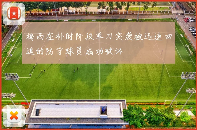 梅西在补时阶段单刀突袭被迅速回追的防守球员成功破坏