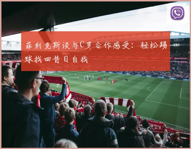 菲利克斯谈与C罗合作感受：轻松踢球找回昔日自我