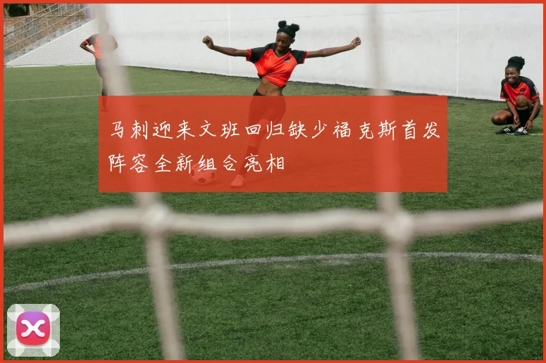马刺迎来文班回归缺少福克斯首发阵容全新组合亮相
