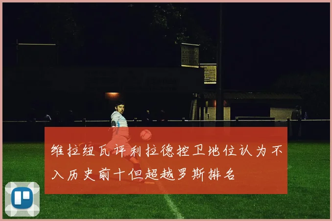 维拉纽瓦评利拉德控卫地位认为不入历史前十但超越罗斯排名