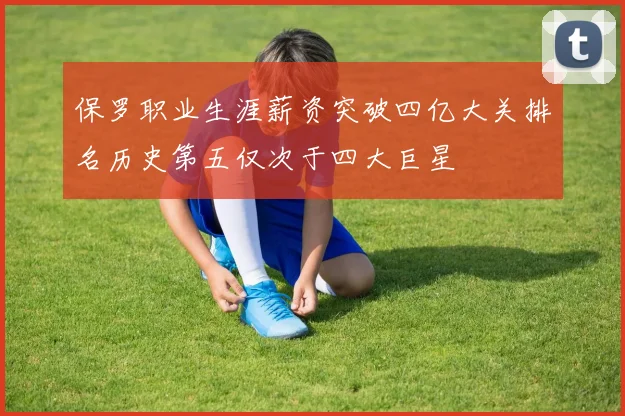 保罗职业生涯薪资突破四亿大关排名历史第五仅次于四大巨星
