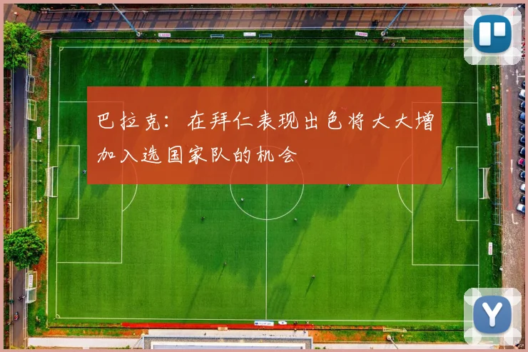 巴拉克：在拜仁表现出色将大大增加入选国家队的机会