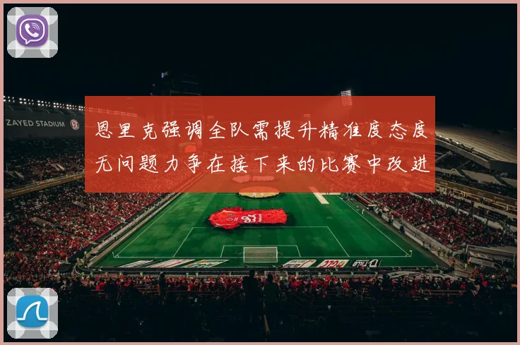 恩里克强调全队需提升精准度态度无问题力争在接下来的比赛中改进表现