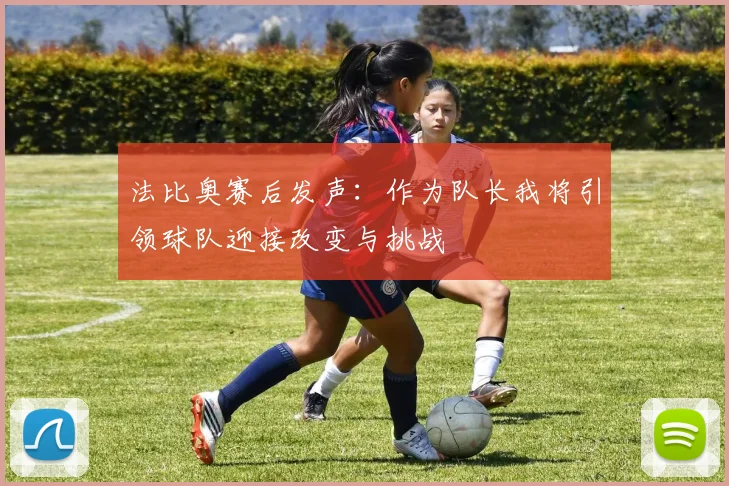 法比奥赛后发声：作为队长我将引领球队迎接改变与挑战