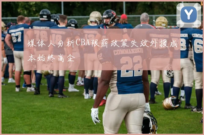 媒体人分析CBA限薪政策失效外援成本始终高企