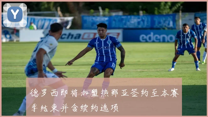 德罗西即将加盟热那亚签约至本赛季结束并含续约选项