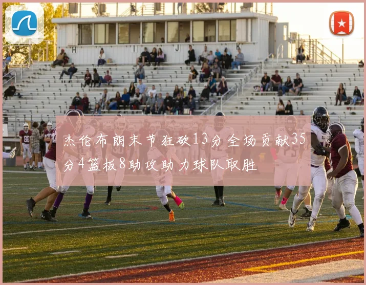 杰伦布朗末节狂砍13分全场贡献35分4篮板8助攻助力球队取胜