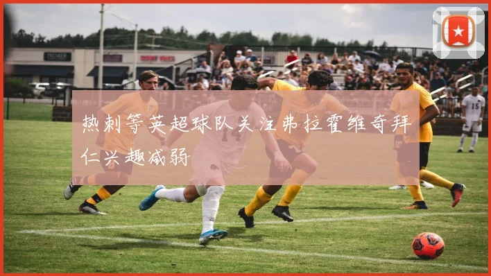 热刺等英超球队关注弗拉霍维奇拜仁兴趣减弱