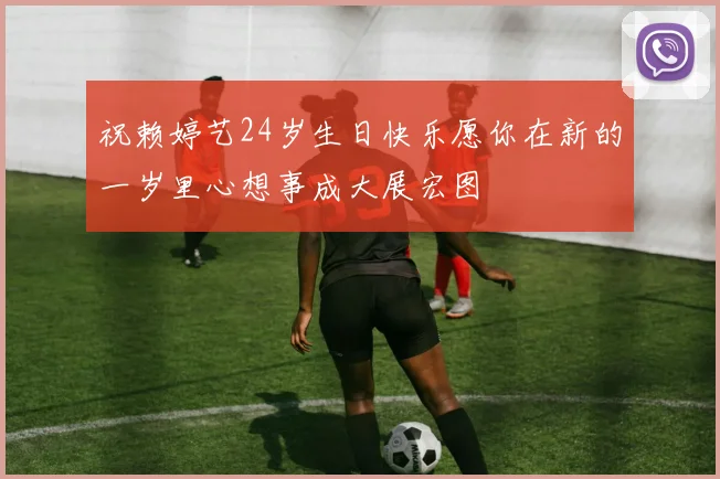 祝赖婷艺24岁生日快乐愿你在新的一岁里心想事成大展宏图
